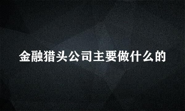 金融猎头公司主要做什么的