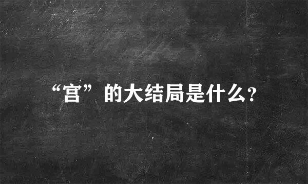 “宫”的大结局是什么？