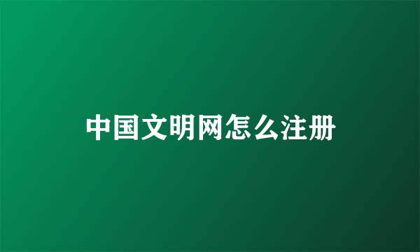 中国文明网怎么注册