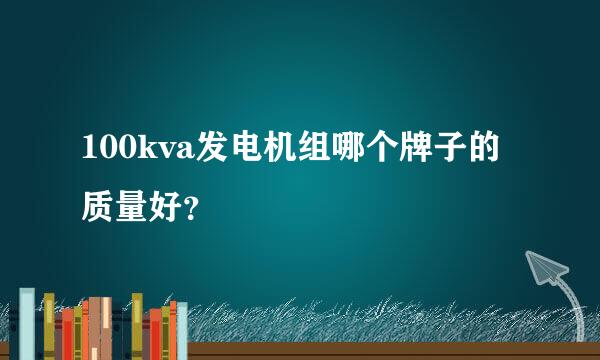 100kva发电机组哪个牌子的质量好？