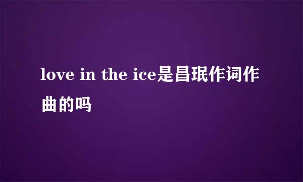 love in the ice是昌珉作词作曲的吗