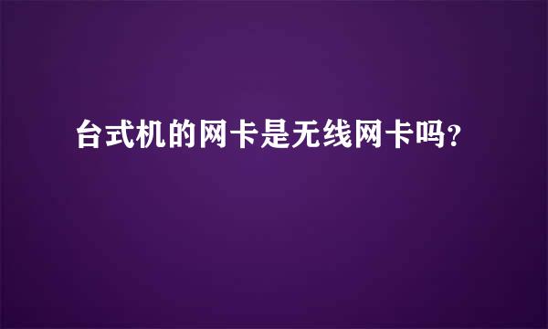 台式机的网卡是无线网卡吗？