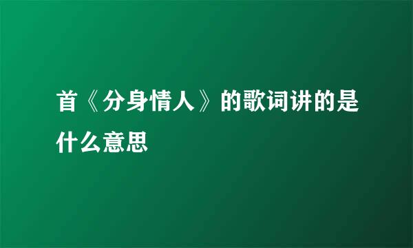 首《分身情人》的歌词讲的是什么意思