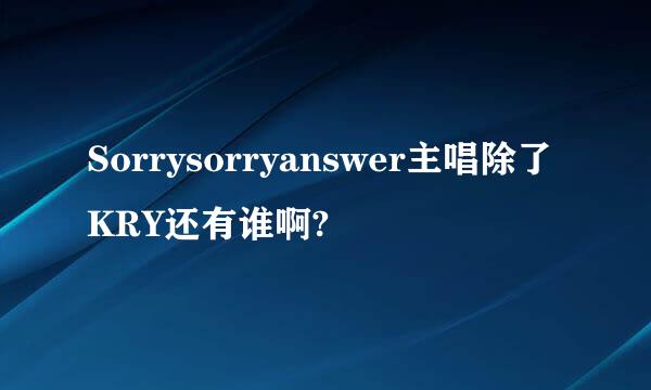 Sorrysorryanswer主唱除了KRY还有谁啊?