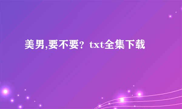 美男,要不要？txt全集下载