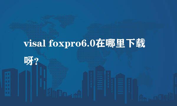 visal foxpro6.0在哪里下载呀？