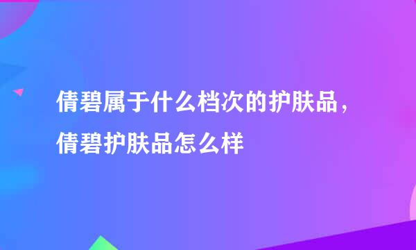 倩碧属于什么档次的护肤品，倩碧护肤品怎么样