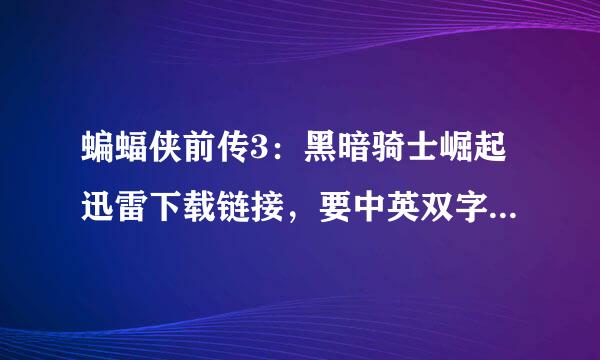 蝙蝠侠前传3：黑暗骑士崛起迅雷下载链接，要中英双字，1080P最好，720P也可以，不要国语。