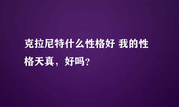 克拉尼特什么性格好 我的性格天真，好吗？