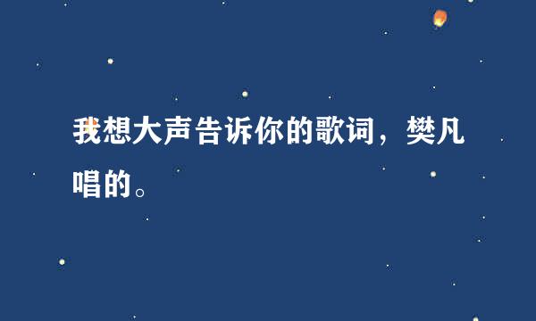 我想大声告诉你的歌词，樊凡唱的。