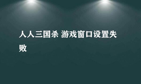 人人三国杀 游戏窗口设置失败