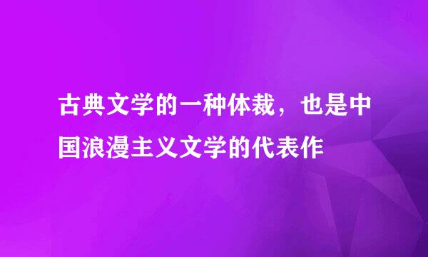 古典文学的一种体裁，也是中国浪漫主义文学的代表作