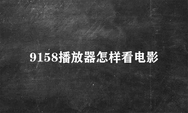 9158播放器怎样看电影