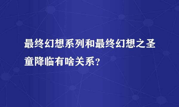 最终幻想系列和最终幻想之圣童降临有啥关系？