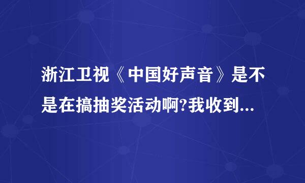 浙江卫视《中国好声音》是不是在搞抽奖活动啊?我收到一条中奖短信说中了780o0元和苹果电脑一台、是