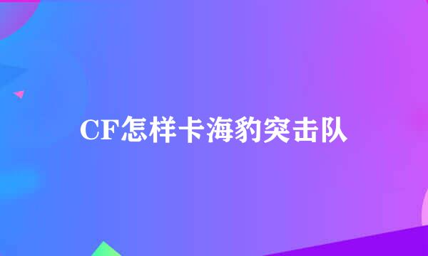 CF怎样卡海豹突击队