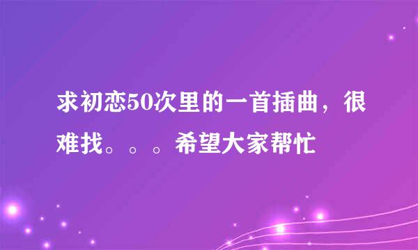 求初恋50次里的一首插曲，很难找。。。希望大家帮忙