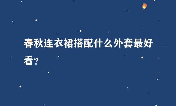 春秋连衣裙搭配什么外套最好看？