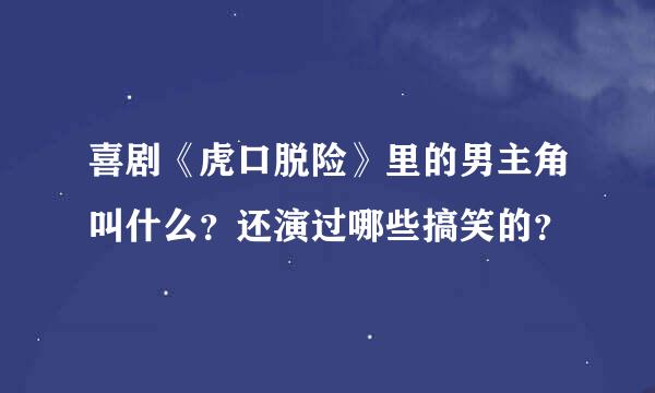 喜剧《虎口脱险》里的男主角叫什么？还演过哪些搞笑的？