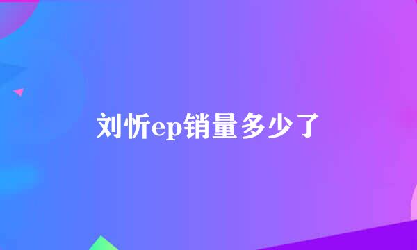 刘忻ep销量多少了