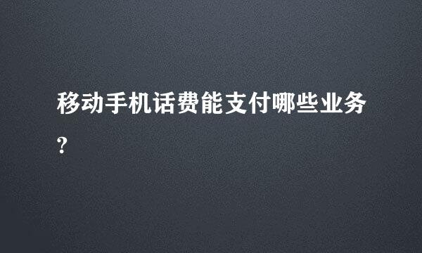 移动手机话费能支付哪些业务?