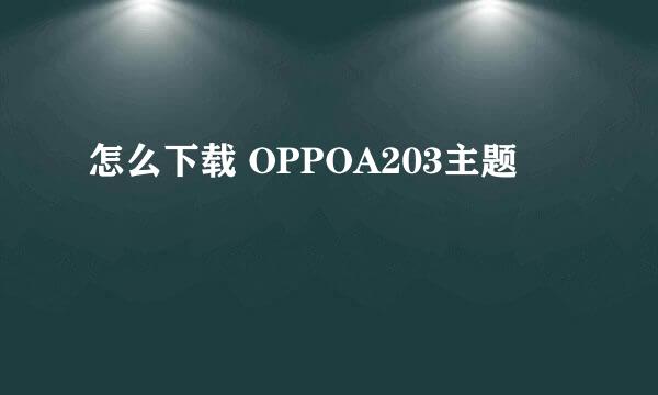 怎么下载 OPPOA203主题