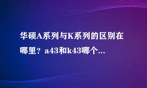 华硕A系列与K系列的区别在哪里？a43和k43哪个质量更好?谢谢！