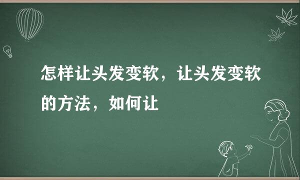 怎样让头发变软，让头发变软的方法，如何让