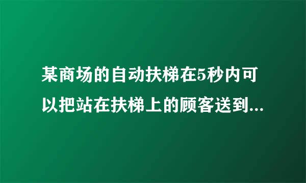 某商场的自动扶梯在5秒内可以把站在扶梯上的顾客送到二楼。如果扶梯不动人走上去需要15秒。那么多人沿着