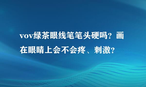 vov绿茶眼线笔笔头硬吗？画在眼睛上会不会疼、刺激？