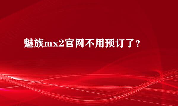 魅族mx2官网不用预订了？