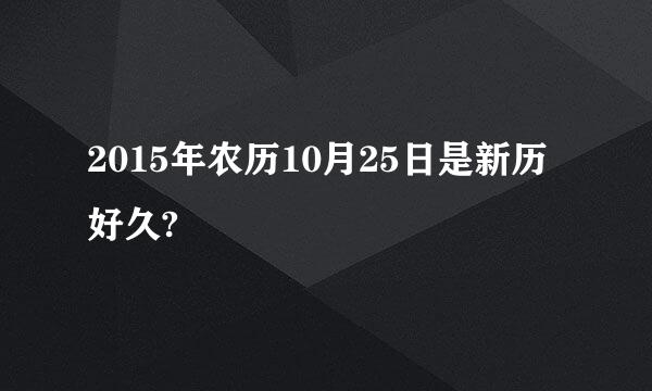 2015年农历10月25日是新历好久?