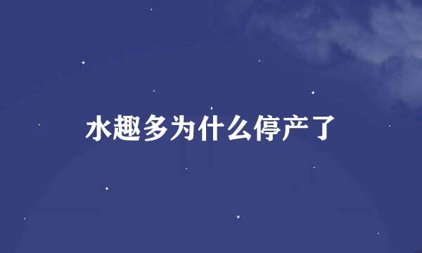 水趣多为什么停产了