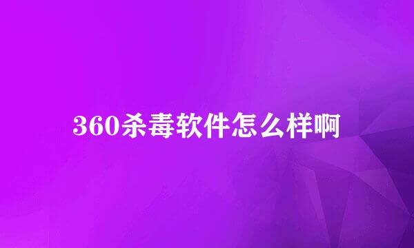 360杀毒软件怎么样啊