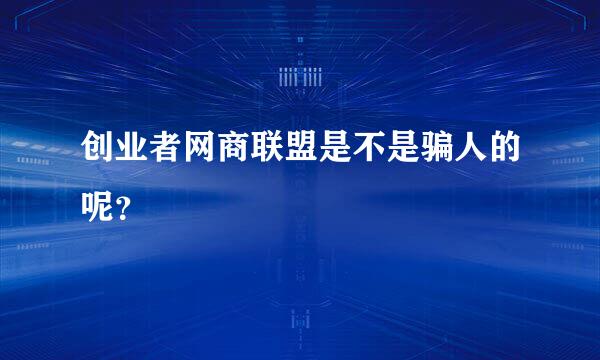 创业者网商联盟是不是骗人的呢？