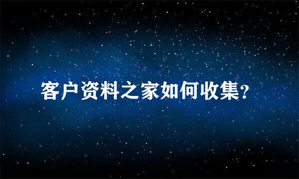 客户资料之家如何收集？