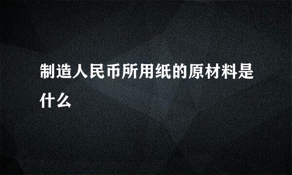 制造人民币所用纸的原材料是什么