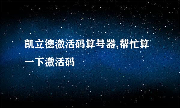 凯立德激活码算号器,帮忙算一下激活码