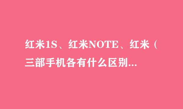 红米1S、红米NOTE、红米（三部手机各有什么区别：详解）