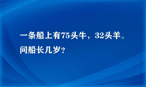 一条船上有75头牛，32头羊。问船长几岁？