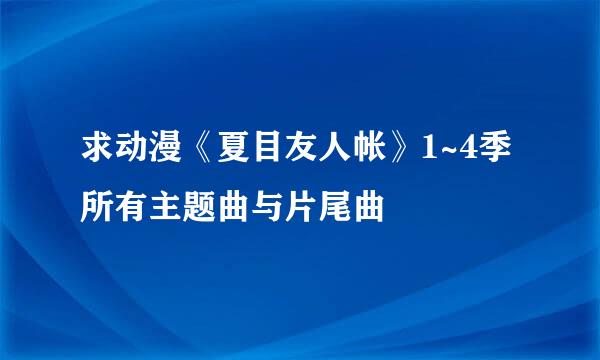 求动漫《夏目友人帐》1~4季所有主题曲与片尾曲