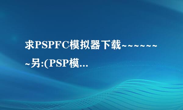 求PSPFC模拟器下载~~~~~~~另:(PSP模拟器问题)