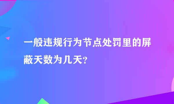 一般违规行为节点处罚里的屏蔽天数为几天？