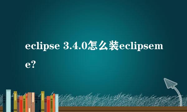 eclipse 3.4.0怎么装eclipseme?