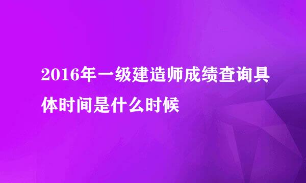 2016年一级建造师成绩查询具体时间是什么时候