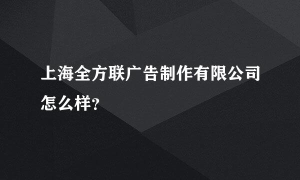 上海全方联广告制作有限公司怎么样？