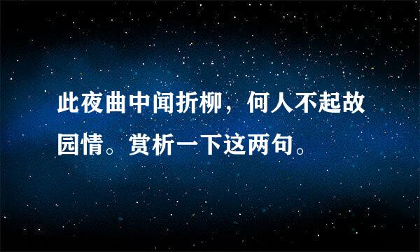 此夜曲中闻折柳，何人不起故园情。赏析一下这两句。