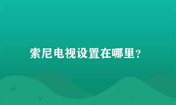 索尼电视设置在哪里？