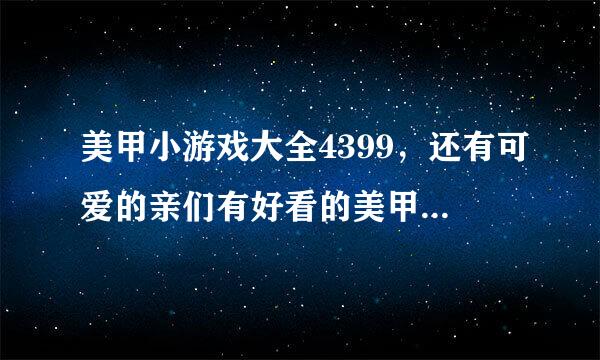 美甲小游戏大全4399，还有可爱的亲们有好看的美甲游戏吗？