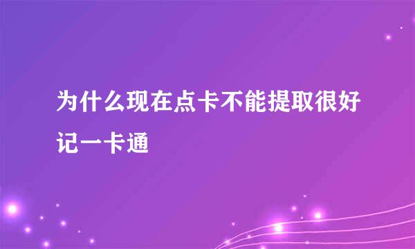 为什么现在点卡不能提取很好记一卡通